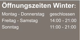 Öffnungszeiten Winter: Montag - Donnerstag	  	geschlossen Freitag - Samstag  		14:00 - 21:00 Sonntag  	       		11:00 - 21:00