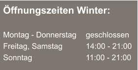 Öffnungszeiten Winter:  Montag - Donnerstag	  	geschlossen Freitag, Samstag 		14:00 - 21:00 Sonntag				11:00 - 21:00